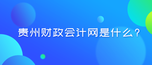 貴州財(cái)政會(huì)計(jì)網(wǎng)是什么？.png