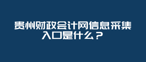 贵州财政会计网信息采集入口是什么？.png