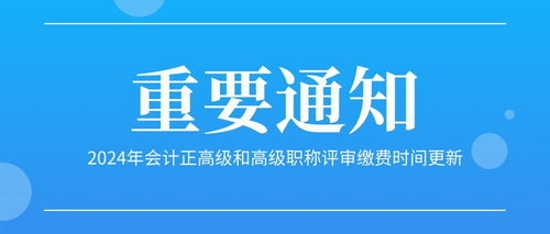 2024年会计正高级和高级职称评审缴费时间更新.jpg
